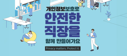 2023 개인정보보호 인식주간 캠페인 개인정보보호로 안전한 직장을 함께 만들어가요 . Privacy matters. Protect it.